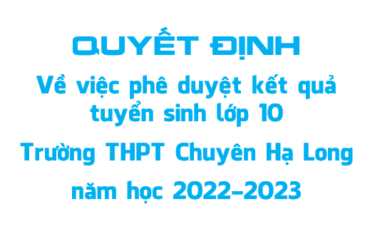 Quyết định về việc phê duyệt kết quả  tuyển sinh lớp 10 Trường THPT Chuyên Hạ Long, năm học 2022-2023